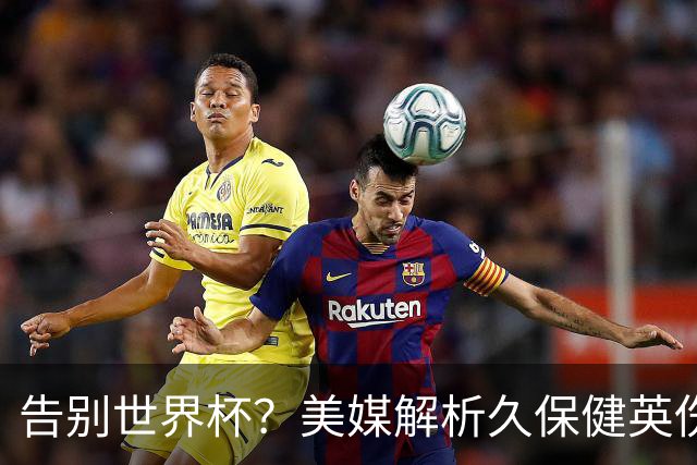 告别世界杯？美媒解析久保健英伤情 最严重需恢复四到六周